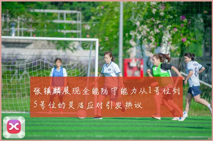 张镇麟展现全能防守能力从1号位到5号位的灵活应对引发热议