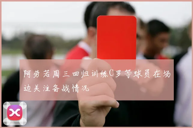阿劳若周三回归训练C罗等球员在场边关注备战情况