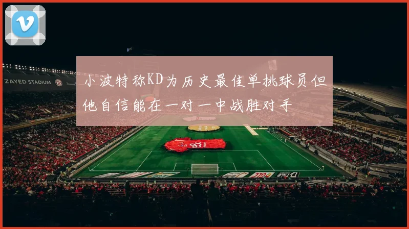 小波特称KD为历史最佳单挑球员但他自信能在一对一中战胜对手