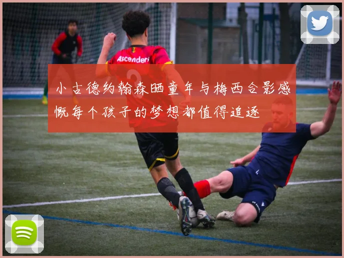小古德约翰森晒童年与梅西合影感慨每个孩子的梦想都值得追逐