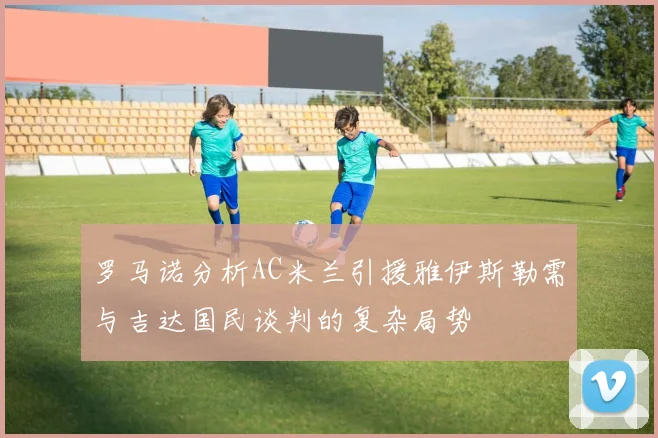 罗马诺分析AC米兰引援雅伊斯勒需与吉达国民谈判的复杂局势