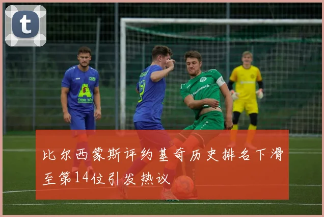 比尔西蒙斯评约基奇历史排名下滑至第14位引发热议