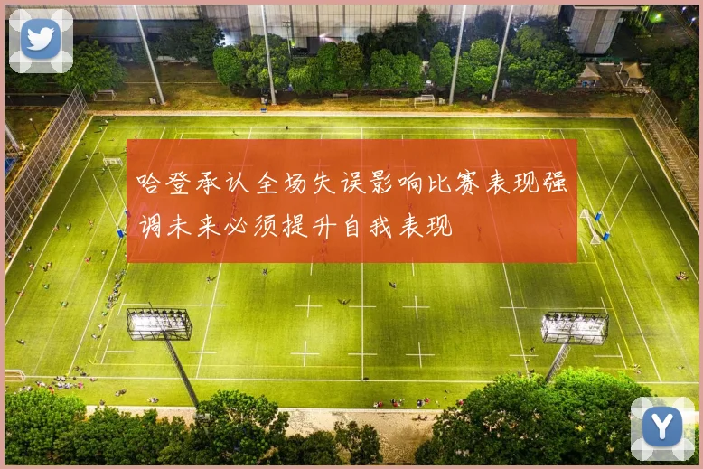 哈登承认全场失误影响比赛表现强调未来必须提升自我表现