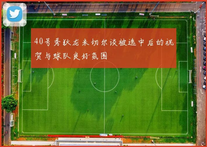 40号秀狄龙米切尔谈被选中后的祝贺与球队良好氛围